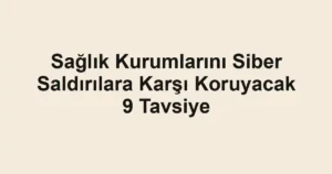 Sağlık Kurumlarını Siber Saldırılara Karşı Koruyacak 9 Tavsiye
