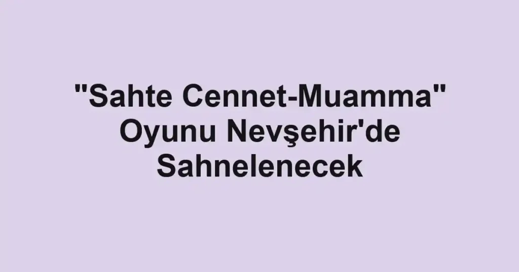 "Sahte Cennet-Muamma" Oyunu Nevşehir'de Sahnelenecek