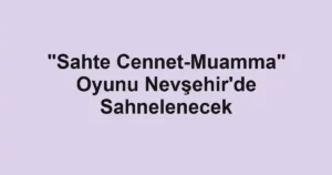 "Sahte Cennet-Muamma" Oyunu Nevşehir'de Sahnelenecek