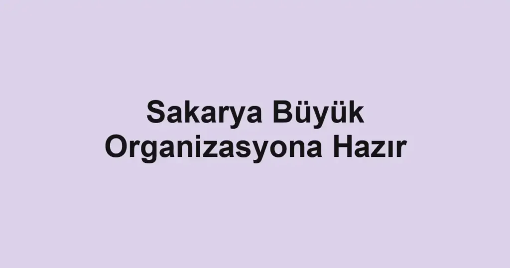 Sakarya Büyük Organizasyona Hazır
