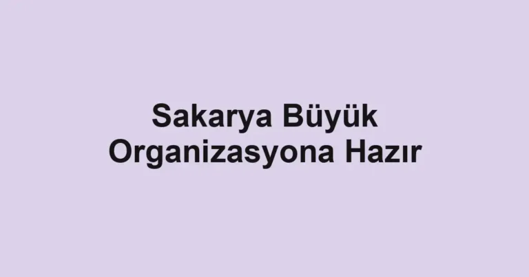 Sakarya Büyük Organizasyona Hazır