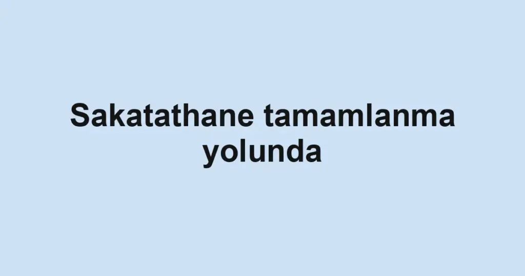 Sakatathane tamamlanma yolunda