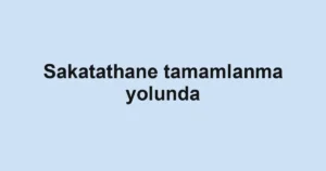 Sakatathane tamamlanma yolunda