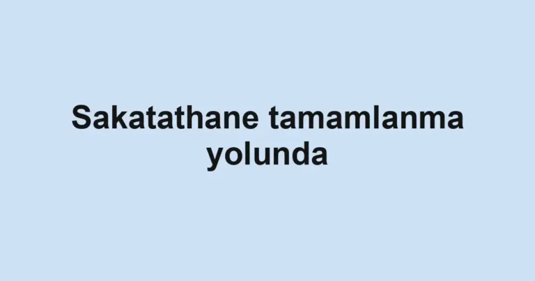 Sakatathane tamamlanma yolunda