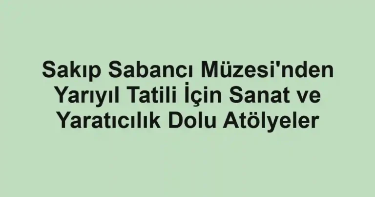 Sakıp Sabancı Müzesi'nden Yarıyıl Tatili İçin Sanat ve Yaratıcılık Dolu Atölyeler