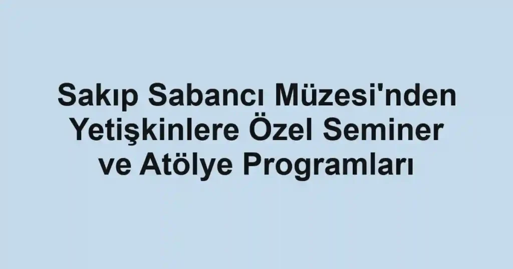 Sakıp Sabancı Müzesi'nden Yetişkinlere Özel Seminer ve Atölye Programları