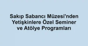 Sakıp Sabancı Müzesi'nden Yetişkinlere Özel Seminer ve Atölye Programları