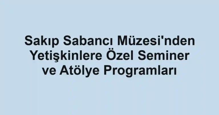 Sakıp Sabancı Müzesi'nden Yetişkinlere Özel Seminer ve Atölye Programları