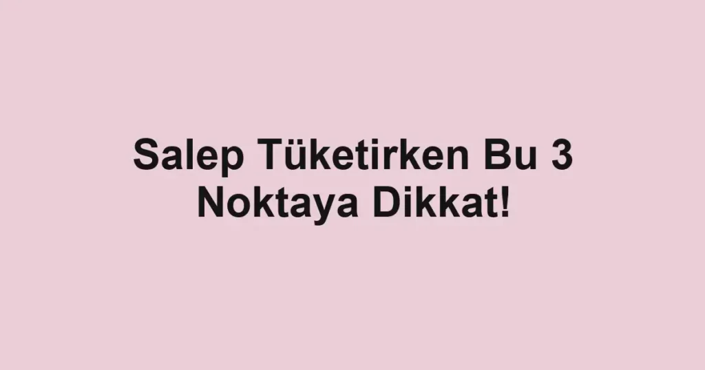 Salep Tüketirken Bu 3 Noktaya Dikkat!