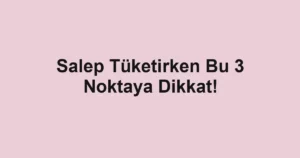 Salep Tüketirken Bu 3 Noktaya Dikkat!