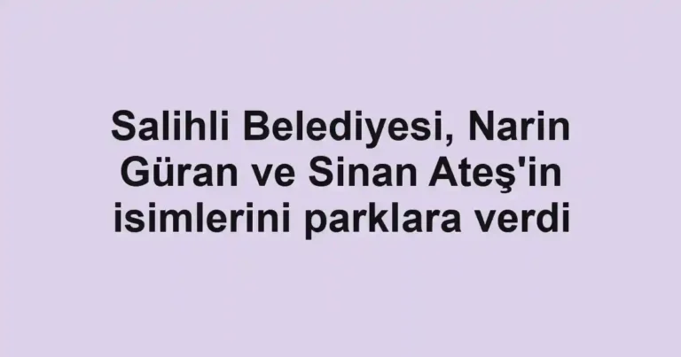 Salihli Belediyesi, Narin Güran ve Sinan Ateş'in isimlerini parklara verdi