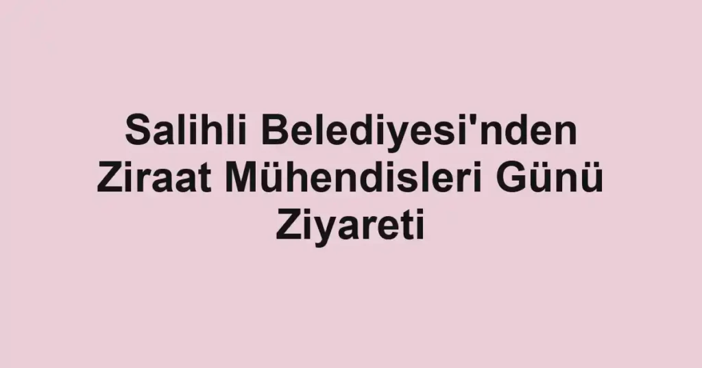 Salihli Belediyesi'nden Ziraat Mühendisleri Günü Ziyareti