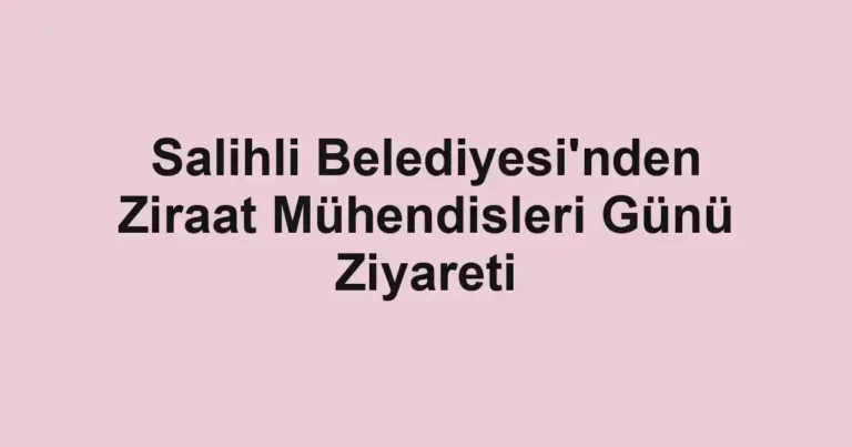 Salihli Belediyesi'nden Ziraat Mühendisleri Günü Ziyareti