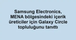 Samsung Electronics, MENA bölgesindeki içerik üreticiler için Galaxy Circle topluluğunu tanıttı