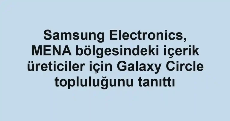 Samsung Electronics, MENA bölgesindeki içerik üreticiler için Galaxy Circle topluluğunu tanıttı