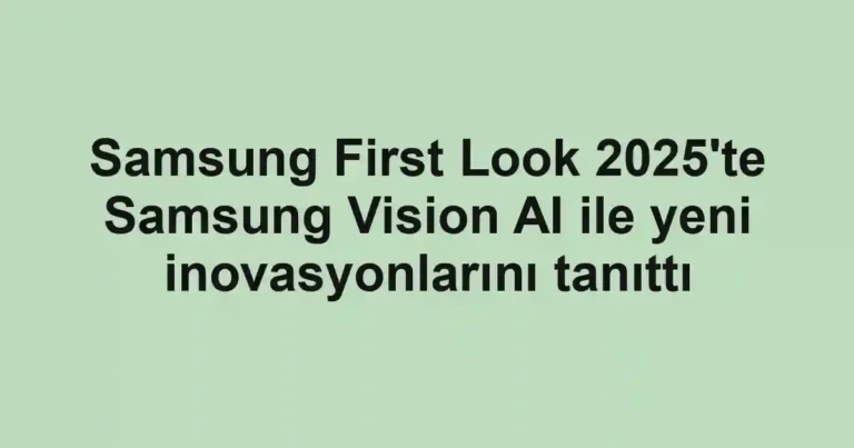 Samsung First Look 2025'te Samsung Vision AI ile yeni inovasyonlarını tanıttı