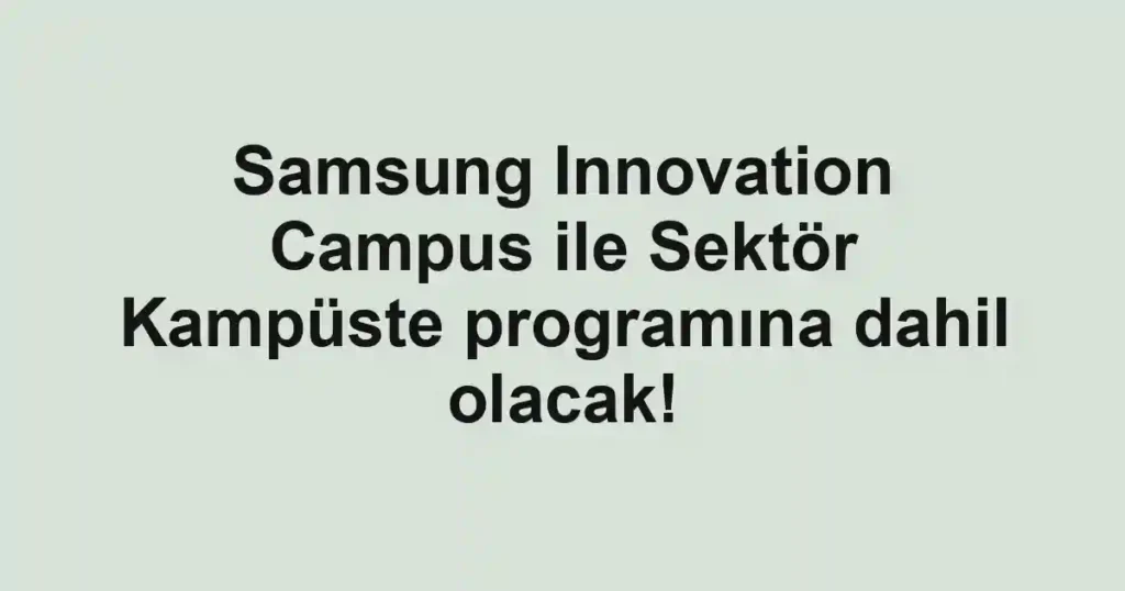 Samsung Innovation Campus ile Sektör Kampüste programına dahil olacak!