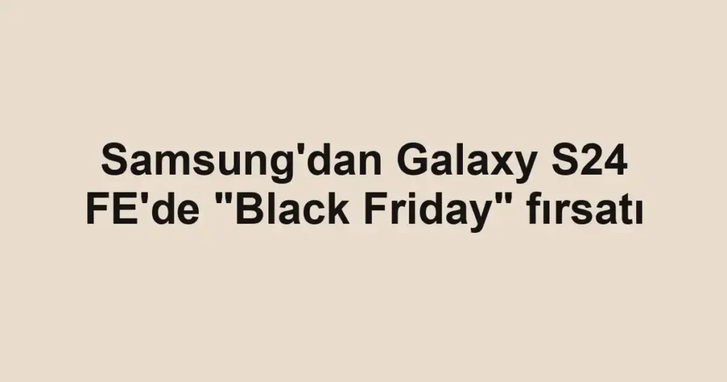 Samsung'dan Galaxy S24 FE'de "Black Friday" fırsatı