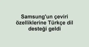 Samsung'un çeviri özelliklerine Türkçe dil desteği geldi