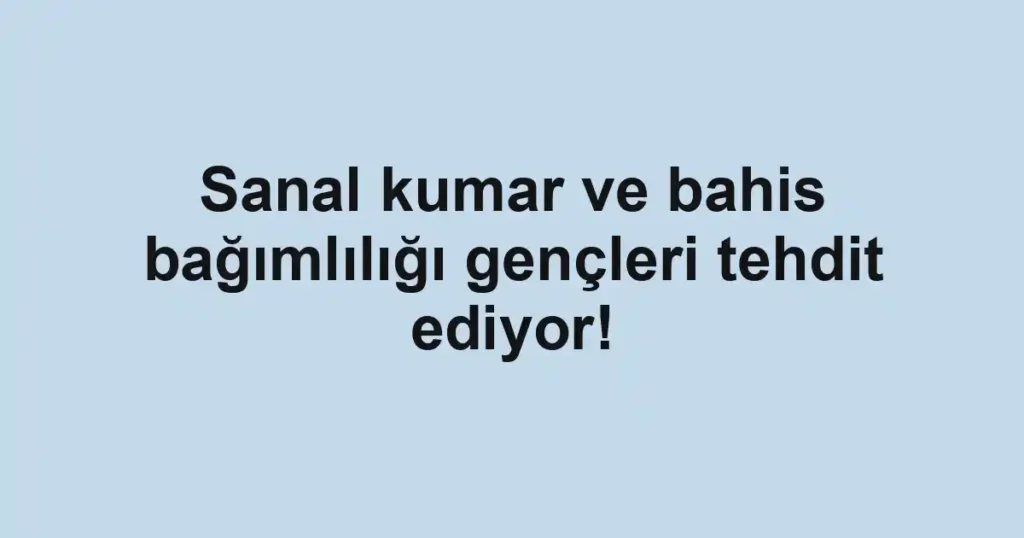 Sanal kumar ve bahis bağımlılığı gençleri tehdit ediyor!