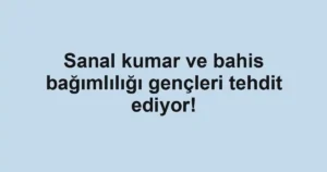 Sanal kumar ve bahis bağımlılığı gençleri tehdit ediyor!