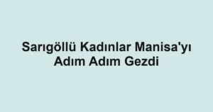 Sarıgöllü Kadınlar Manisa'yı Adım Adım Gezdi