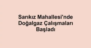 Sarıkız Mahallesi'nde Doğalgaz Çalışmaları Başladı