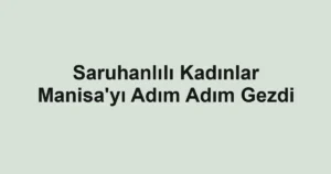 Saruhanlılı Kadınlar Manisa'yı Adım Adım Gezdi