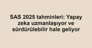 SAS 2025 tahminleri: Yapay zeka uzmanlaşıyor ve sürdürülebilir hale geliyor
