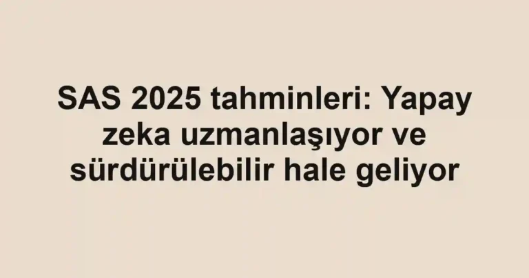 SAS 2025 tahminleri: Yapay zeka uzmanlaşıyor ve sürdürülebilir hale geliyor
