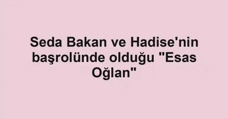 Seda Bakan ve Hadise'nin başrolünde olduğu "Esas Oğlan"