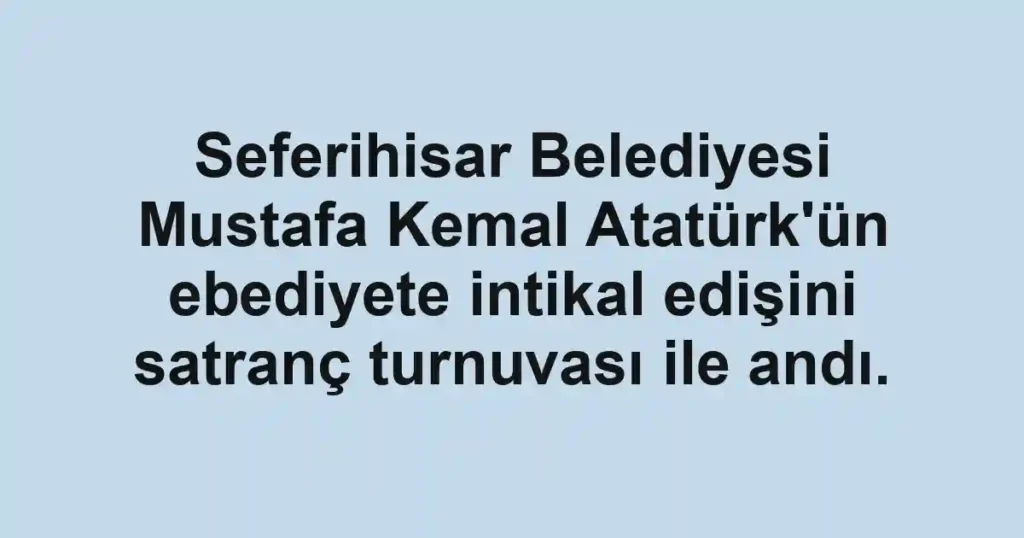 Seferihisar Belediyesi Mustafa Kemal Atatürk'ün ebediyete intikal edişini satranç turnuvası ile andı.