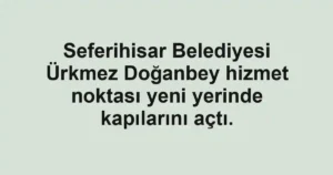 Seferihisar Belediyesi Ürkmez Doğanbey hizmet noktası yeni yerinde kapılarını açtı.