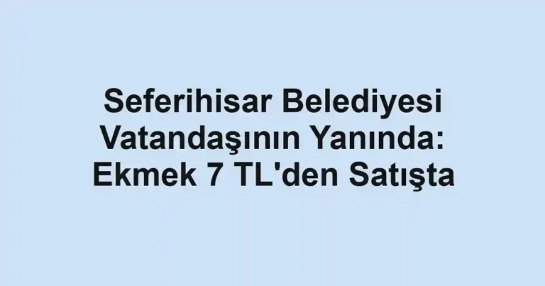Seferihisar Belediyesi Vatandaşının Yanında: Ekmek 7 TL'den Satışta