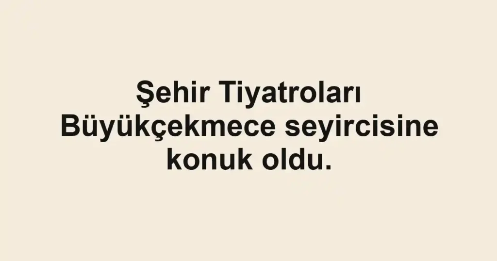 Şehir Tiyatroları Büyükçekmece seyircisine konuk oldu.