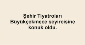 Şehir Tiyatroları Büyükçekmece seyircisine konuk oldu.