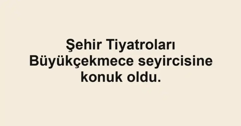 Şehir Tiyatroları Büyükçekmece seyircisine konuk oldu.
