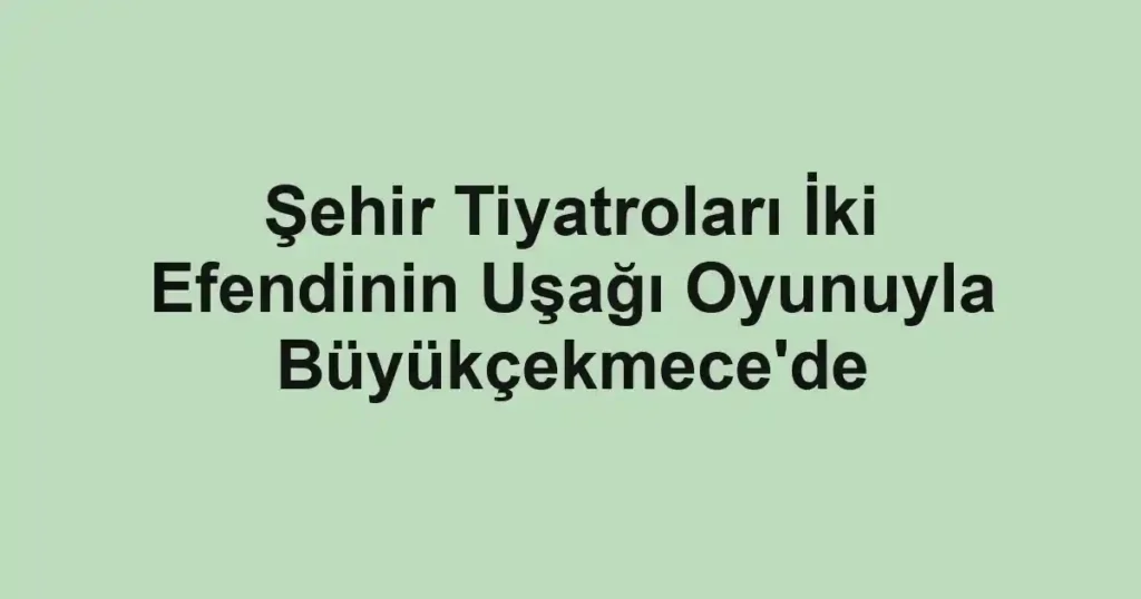 Şehir Tiyatroları İki Efendinin Uşağı Oyunuyla Büyükçekmece'de