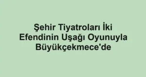Şehir Tiyatroları İki Efendinin Uşağı Oyunuyla Büyükçekmece'de