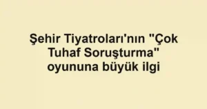 Şehir Tiyatroları'nın "Çok Tuhaf Soruşturma" oyununa büyük ilgi