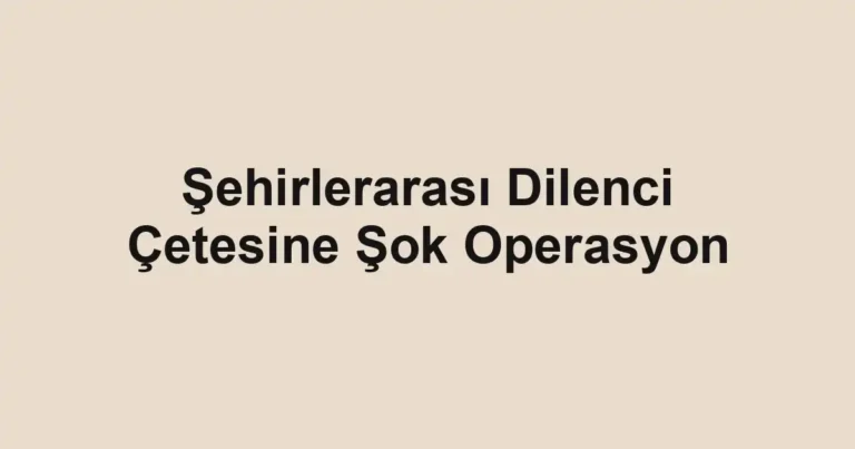 Şehirlerarası Dilenci Çetesine Şok Operasyon
