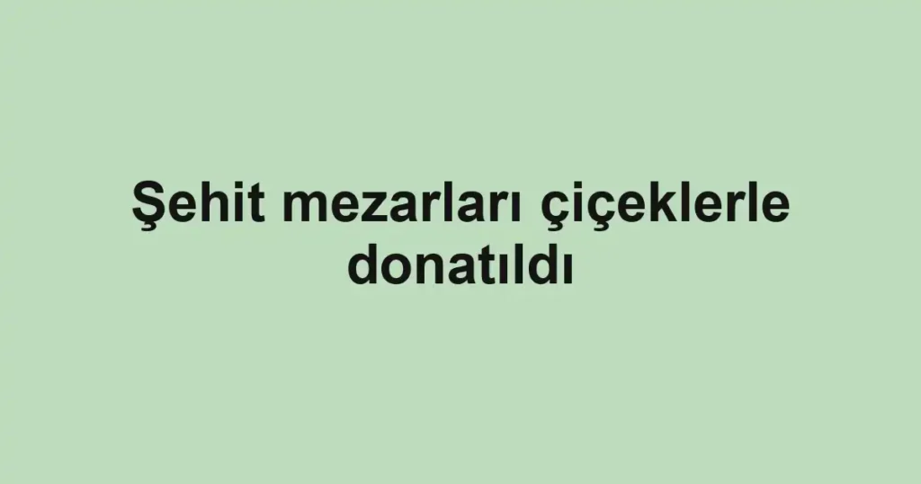 Şehit mezarları çiçeklerle donatıldı