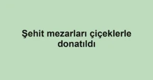 Şehit mezarları çiçeklerle donatıldı