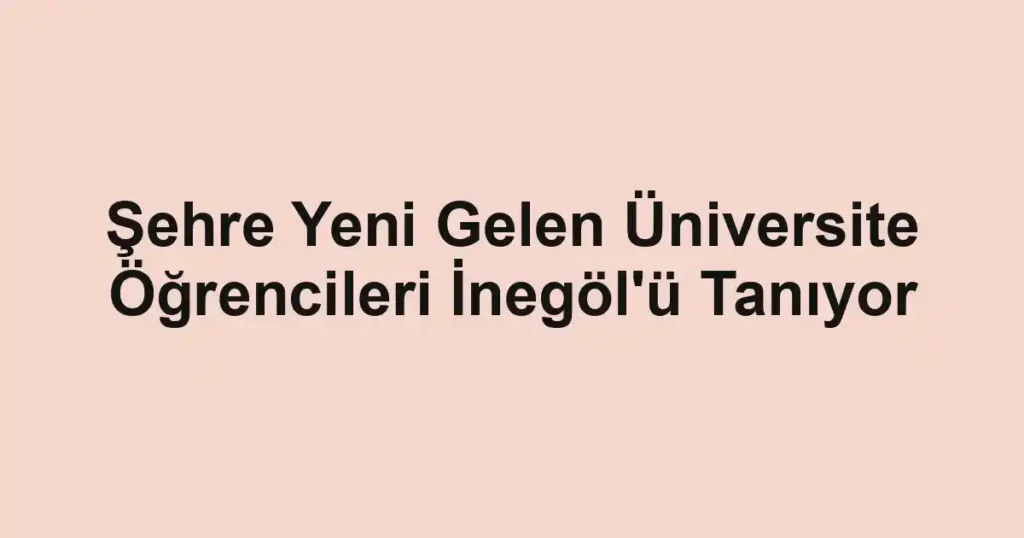 Şehre Yeni Gelen Üniversite Öğrencileri İnegöl'ü Tanıyor