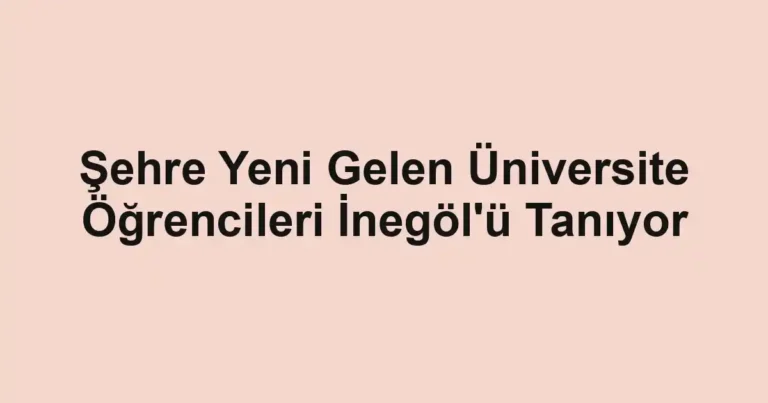 Şehre Yeni Gelen Üniversite Öğrencileri İnegöl'ü Tanıyor