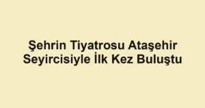 Şehrin Tiyatrosu Ataşehir Seyircisiyle İlk Kez Buluştu