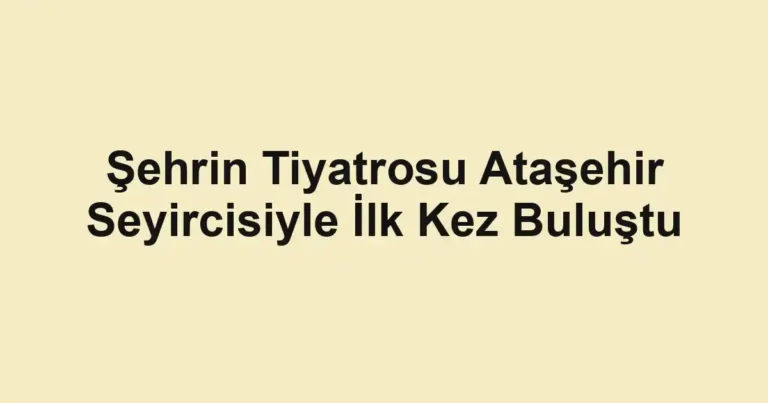 Şehrin Tiyatrosu Ataşehir Seyircisiyle İlk Kez Buluştu