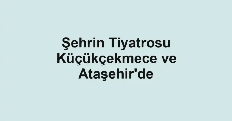 Şehrin Tiyatrosu Küçükçekmece ve Ataşehir'de