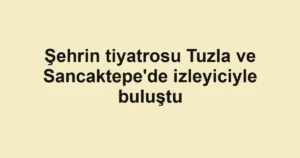 Şehrin tiyatrosu Tuzla ve Sancaktepe'de izleyiciyle buluştu