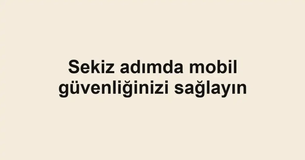 Sekiz adımda mobil güvenliğinizi sağlayın